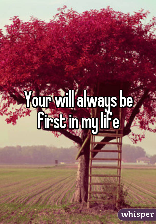 Your will always be first in my life