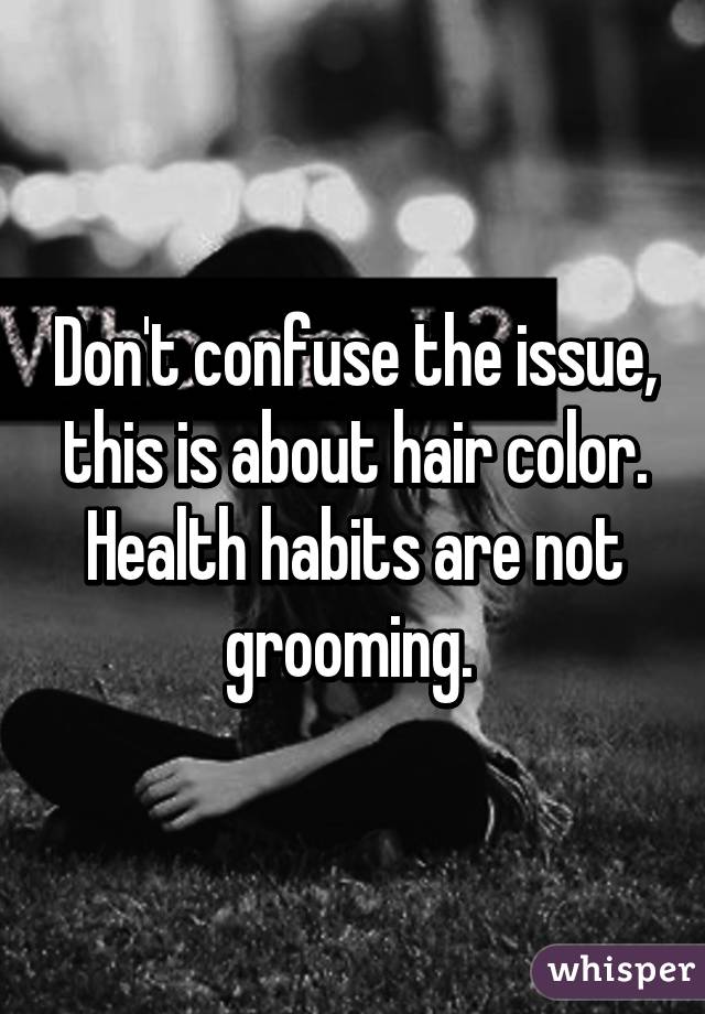 Don't confuse the issue, this is about hair color. Health habits are not grooming. 