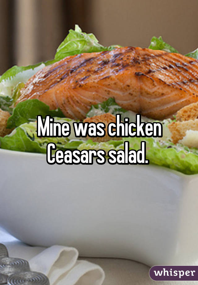 Mine was chicken Ceasars salad. 