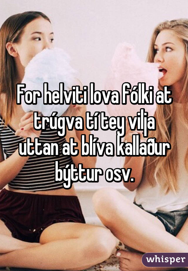 For helviti lova fólki at trúgva tí tey vilja uttan at blíva kallaður býttur osv.