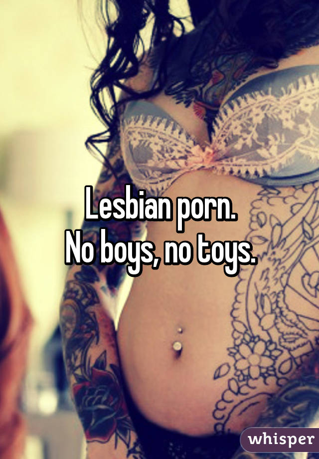 Lesbian porn.
No boys, no toys.