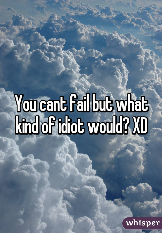 You cant fail but what kind of idiot would? XD