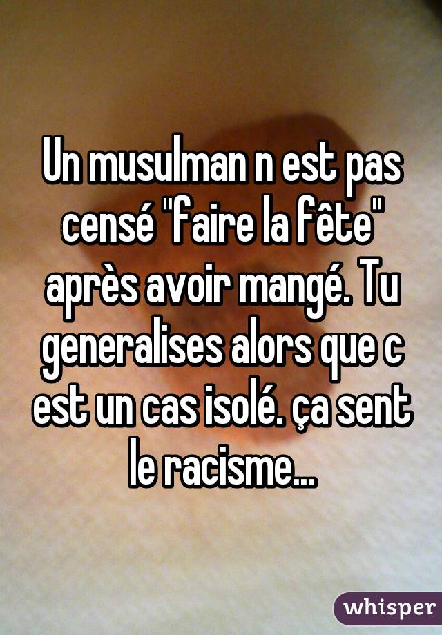 Un musulman n est pas censé "faire la fête" après avoir mangé. Tu generalises alors que c est un cas isolé. ça sent le racisme...