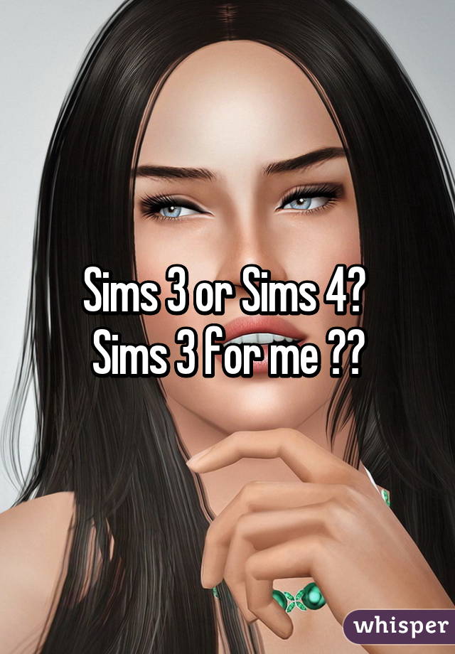 Sims 3 or Sims 4? 
Sims 3 for me 👌🏻
