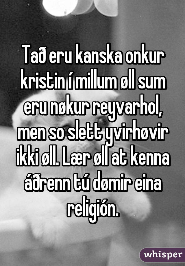 Tað eru kanska onkur kristin í millum øll sum eru nøkur reyvarhol, men so slett yvirhøvir ikki øll. Lær øll at kenna áðrenn tú dømir eina religión.