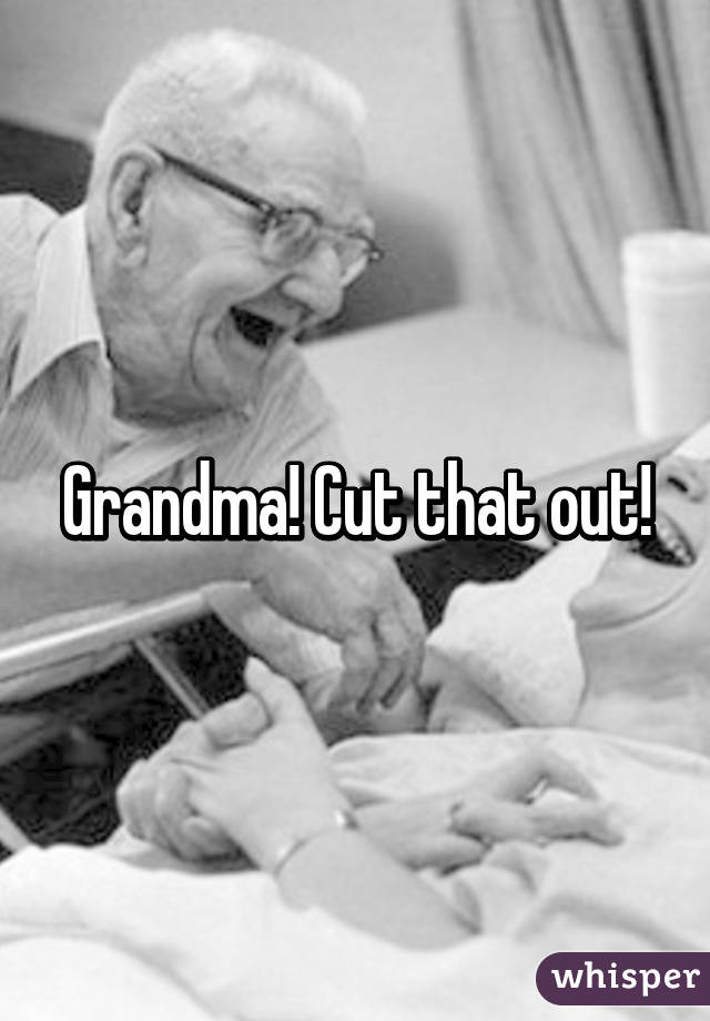 Grandma! Cut that out!