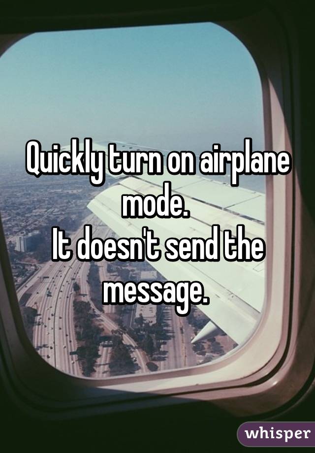 Quickly turn on airplane mode. 
It doesn't send the message. 