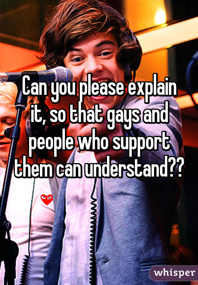 Can you please explain it, so that gays and people who support them can understand?? 