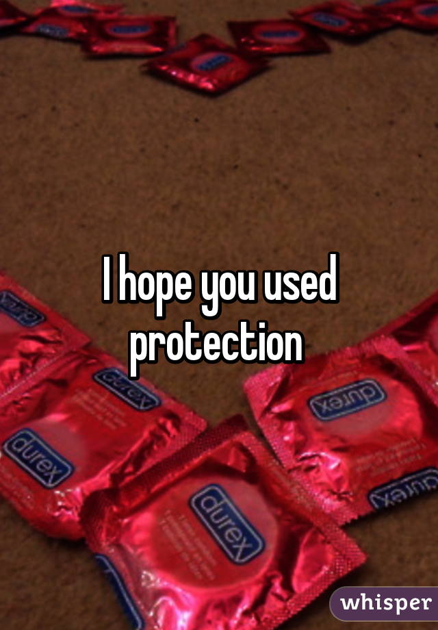 I hope you used protection 