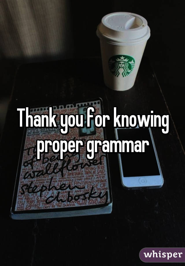 Thank you for knowing proper grammar
