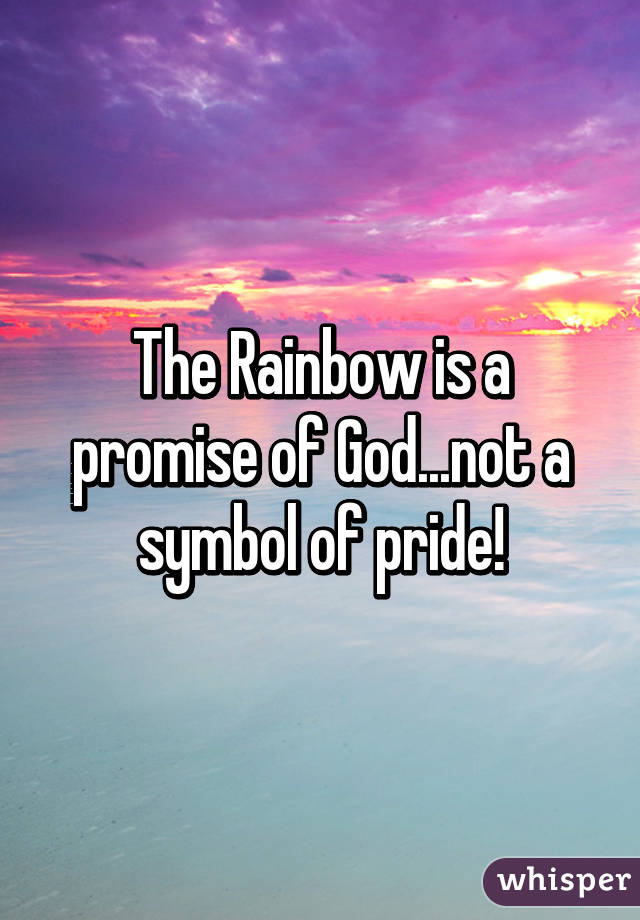 The Rainbow is a promise of God...not a symbol of pride!