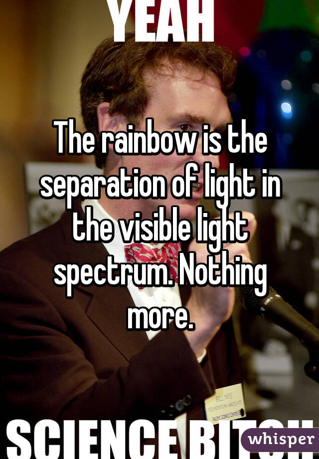 The rainbow is the separation of light in the visible light spectrum. Nothing more.