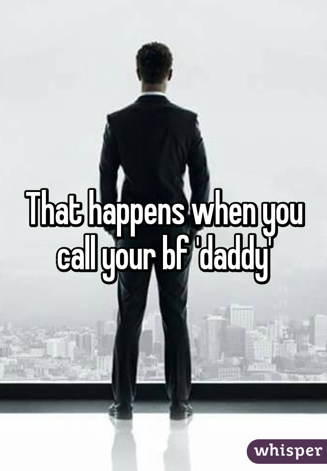 That happens when you call your bf 'daddy'