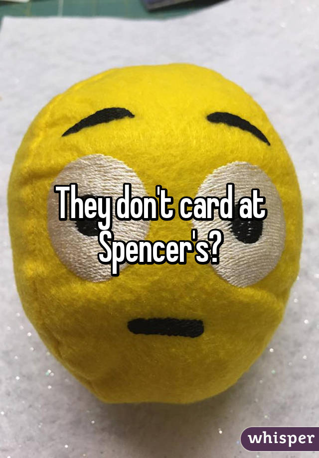 They don't card at Spencer's?