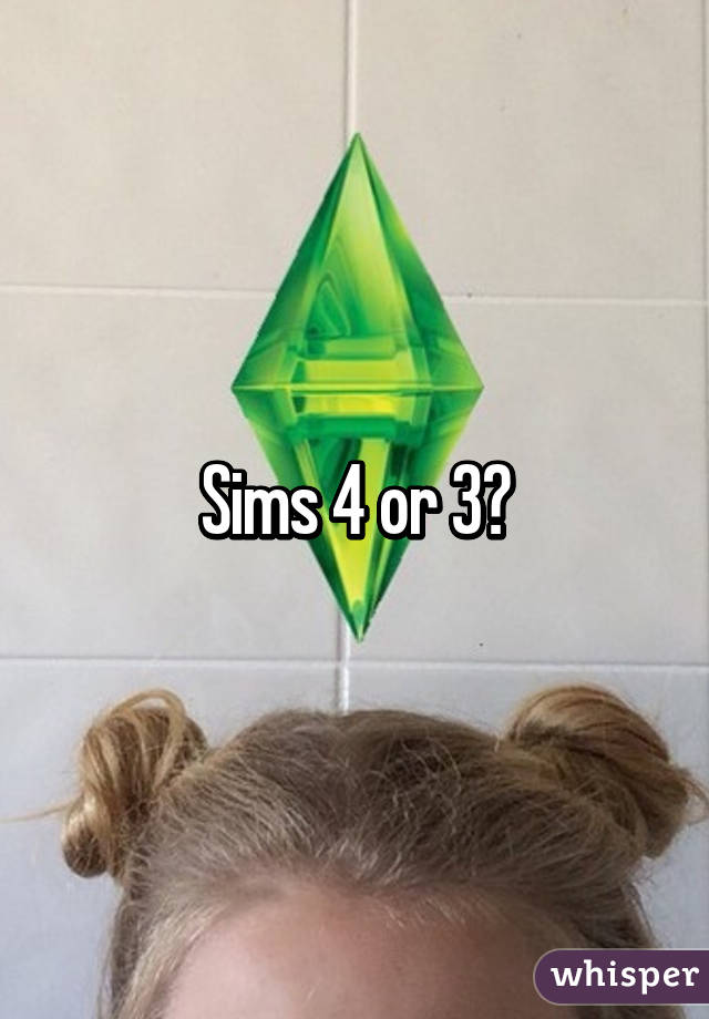 Sims 4 or 3?