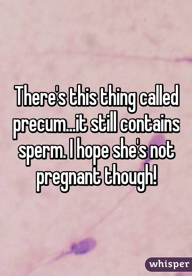 There's this thing called precum...it still contains sperm. I hope she's not pregnant though!