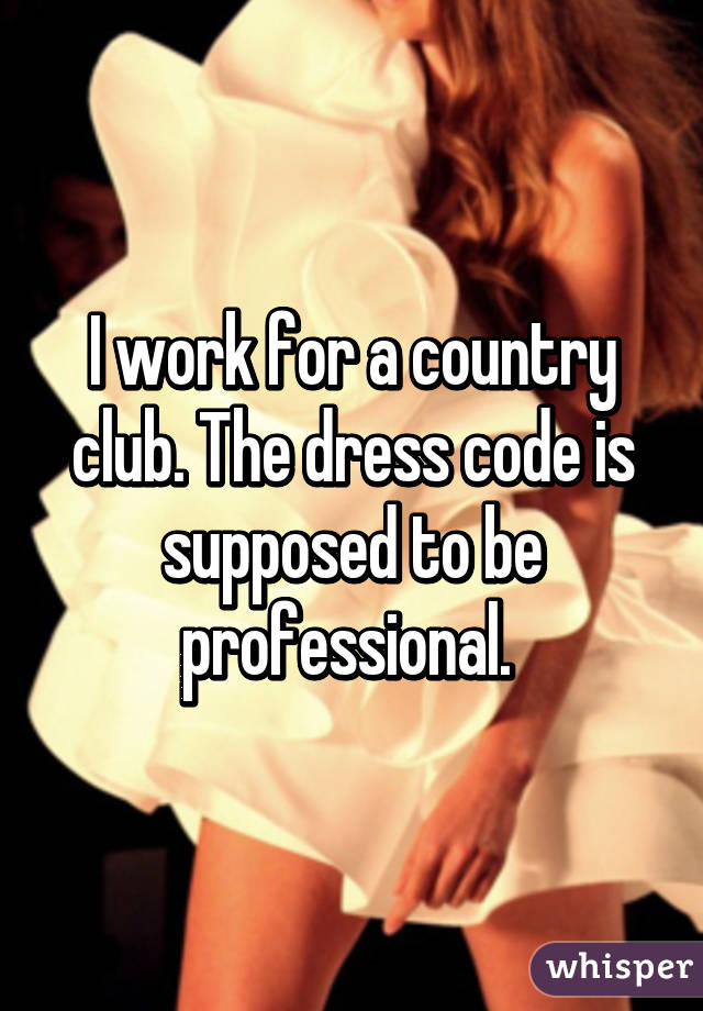 I work for a country club. The dress code is supposed to be professional. 