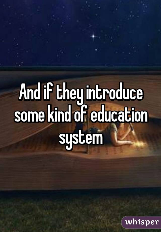 And if they introduce some kind of education system