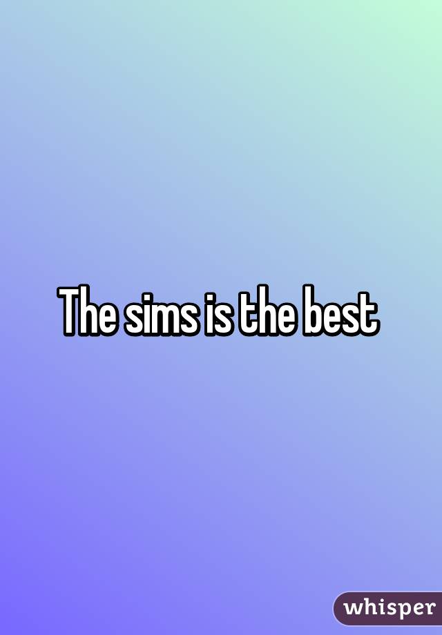 The sims is the best 