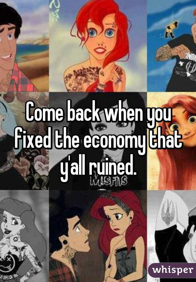 Come back when you fixed the economy that y'all ruined.