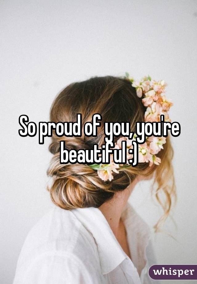 So proud of you, you're beautiful :)