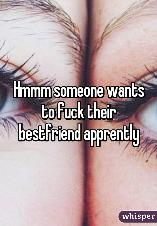 Hmmm someone wants to fuck their bestfriend apprently