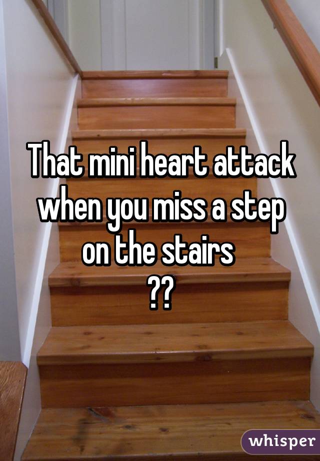 That mini heart attack when you miss a step on the stairs 
😦💔