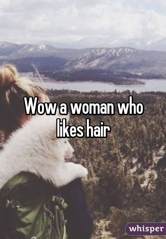 Wow a woman who likes hair