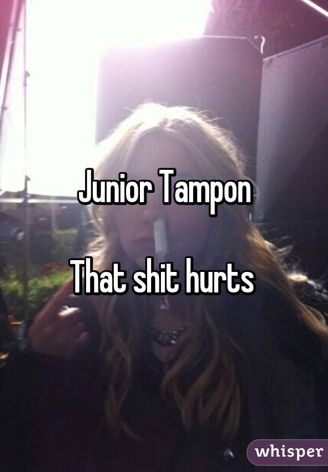 Junior Tampon

That shit hurts 