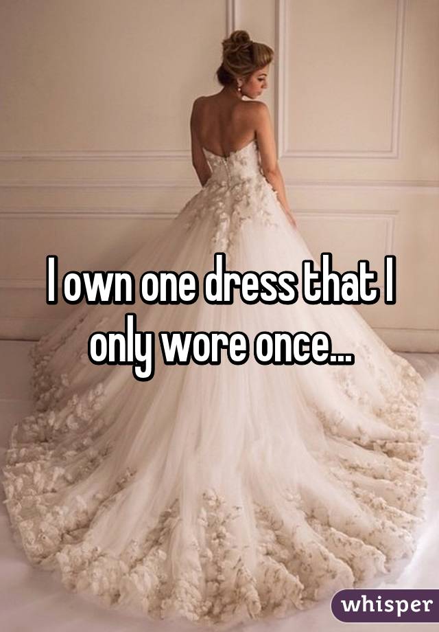 I own one dress that I only wore once...