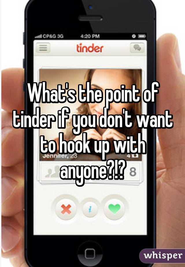 What's the point of tinder if you don't want to hook up with anyone?!?