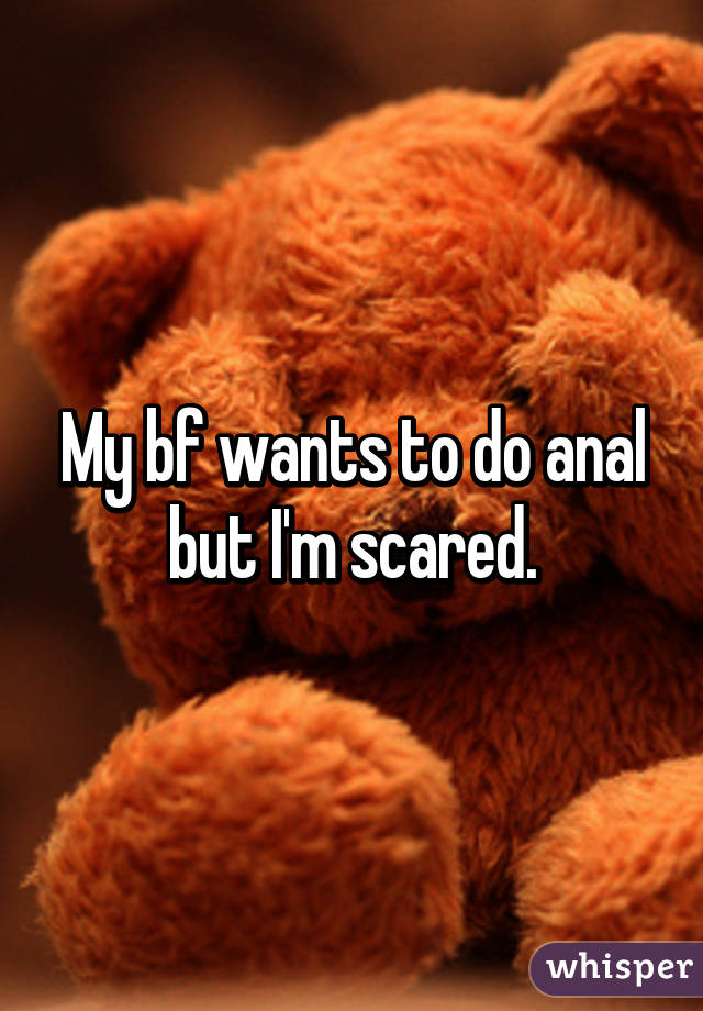 My bf wants to do anal but I'm scared.