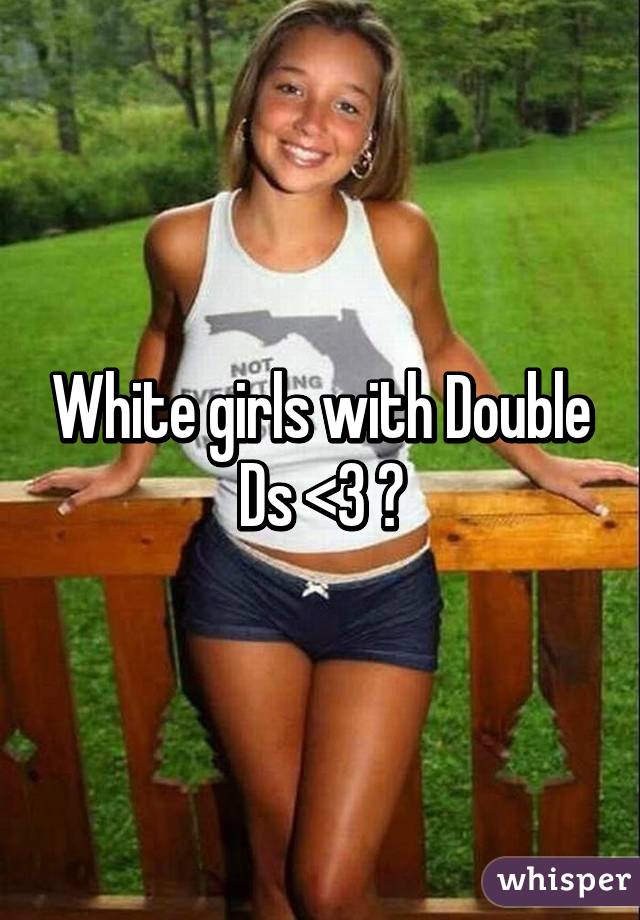 White girls with Double Ds <3 😍