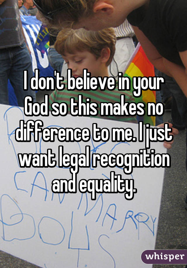 I don't believe in your God so this makes no difference to me. I just want legal recognition and equality.