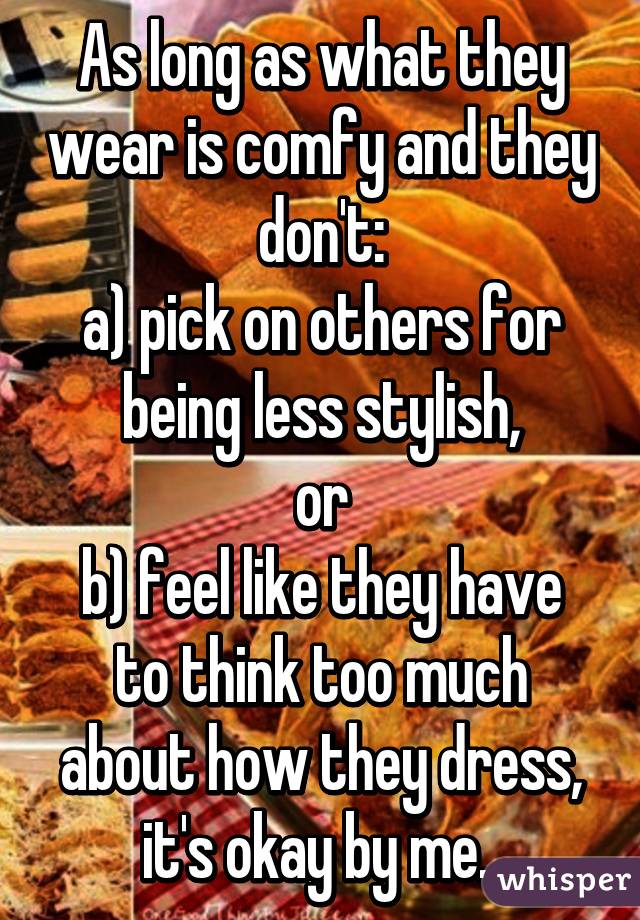 As long as what they wear is comfy and they don't:
a) pick on others for being less stylish,
or
b) feel like they have to think too much about how they dress,
it's okay by me. 