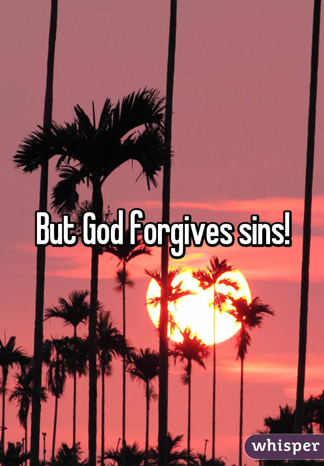 But God forgives sins!