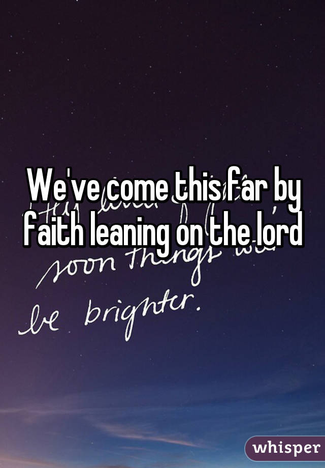 We ve come this far by faith leaning on the lord