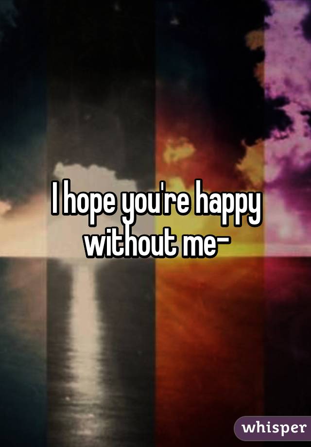 I hope you're happy without me-