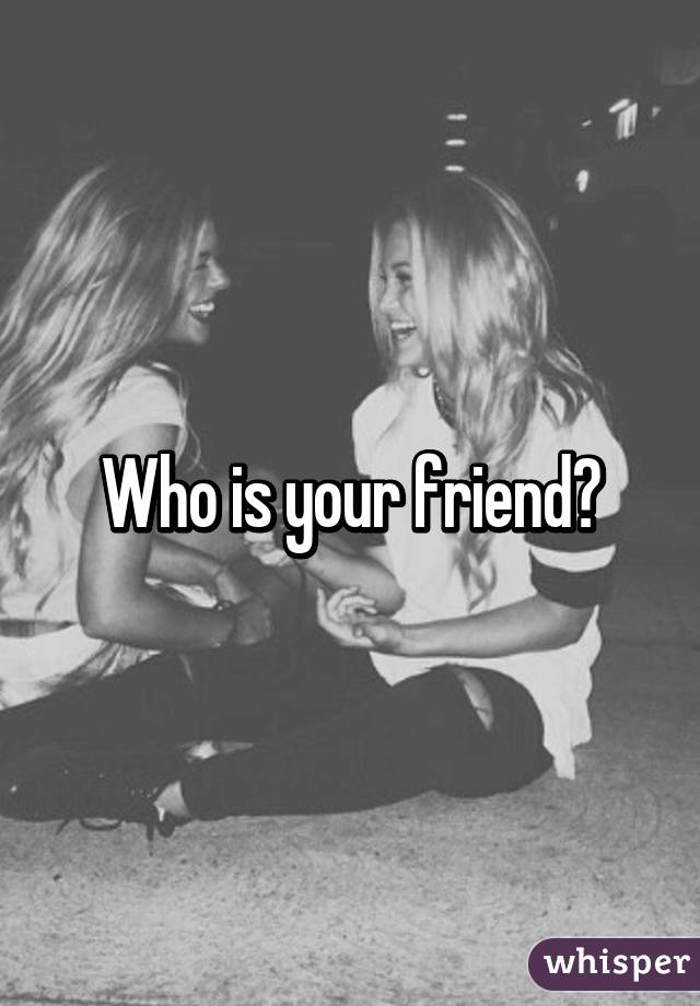 Who is your friend?