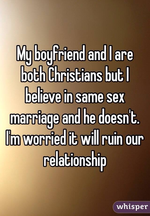 My boyfriend and I are both Christians but I believe in same sex marriage and he doesn't. I'm worried it will ruin our relationship 