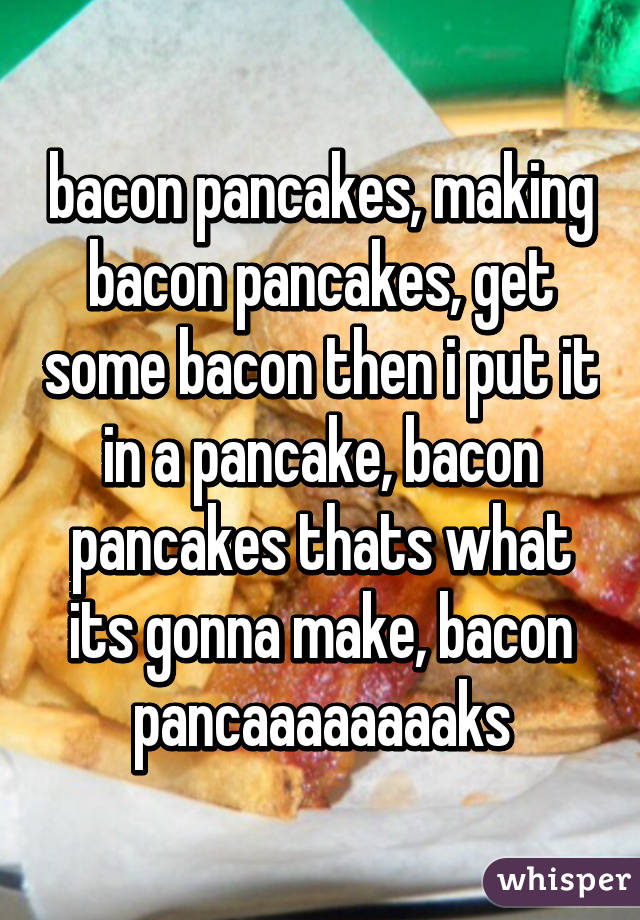 bacon pancakes, making bacon pancakes, get some bacon then i put it in a pancake, bacon pancakes thats what its gonna make, bacon pancaaaaaaaaks
