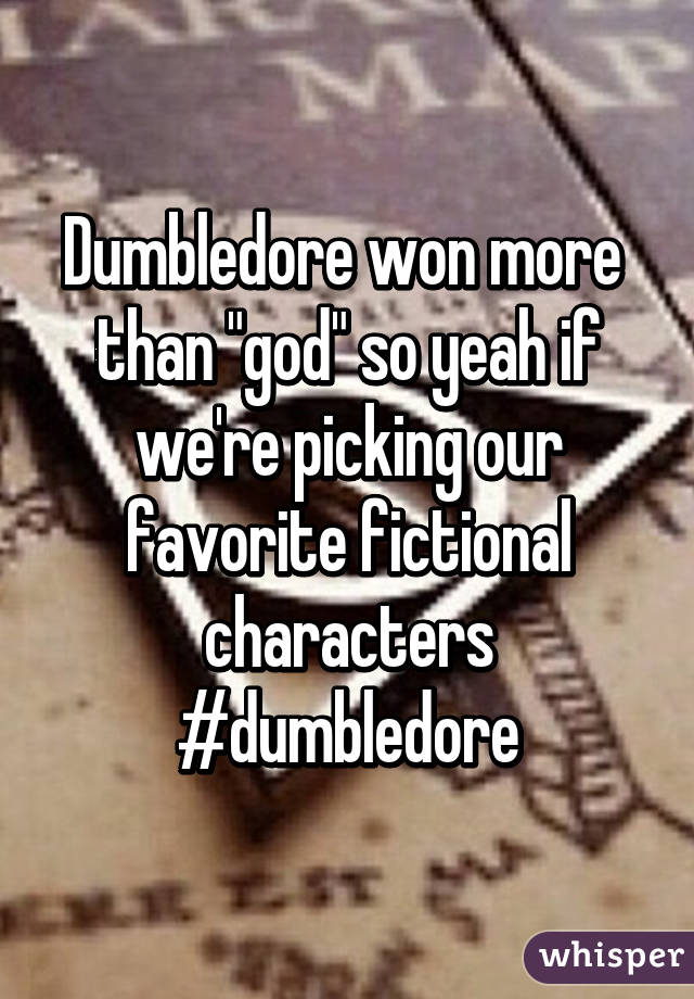 Dumbledore won more  than "god" so yeah if we're picking our favorite fictional characters #dumbledore