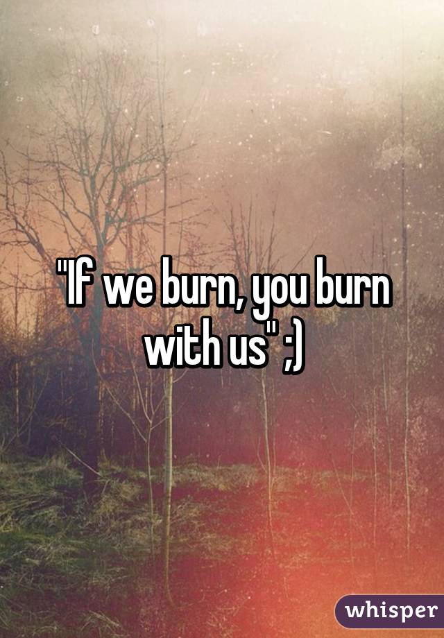 "If we burn, you burn with us" ;)