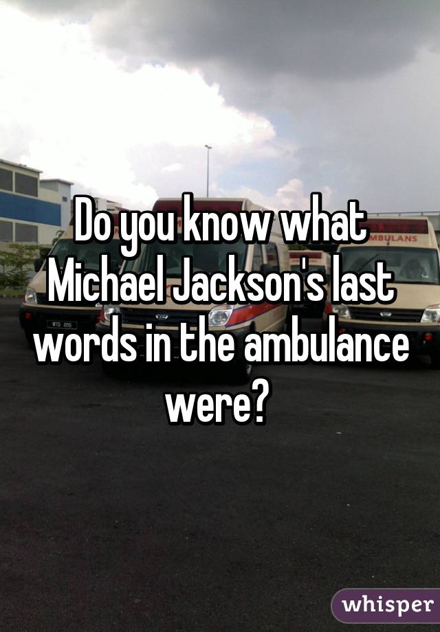 Do you know what Michael Jackson's last words in the ambulance were? 