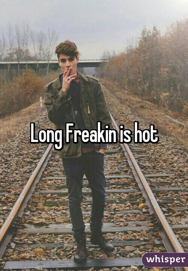 Long Freakin is hot