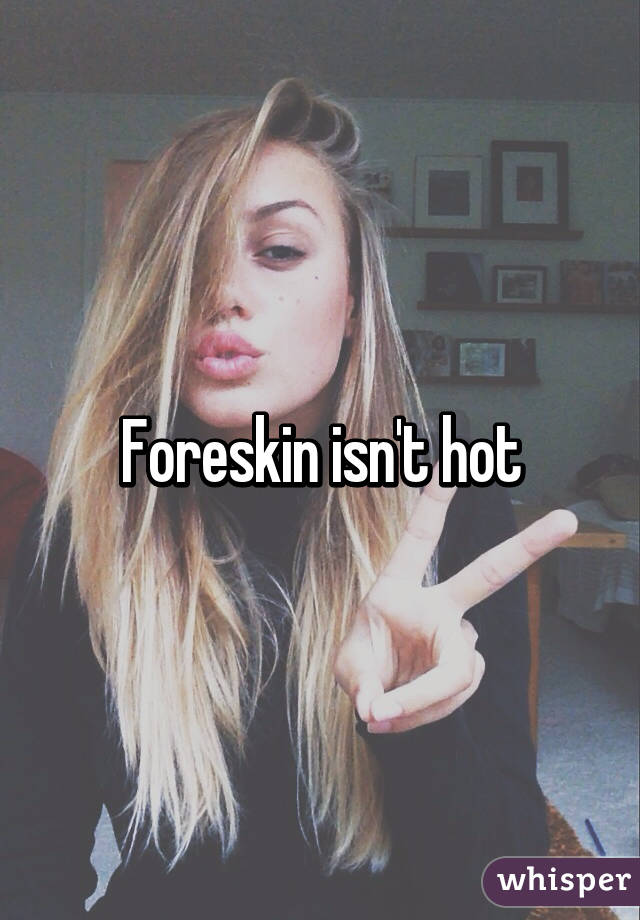Foreskin isn't hot