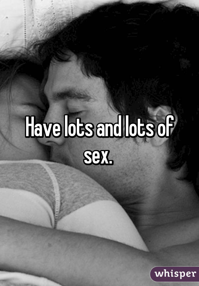 Have lots and lots of sex. 