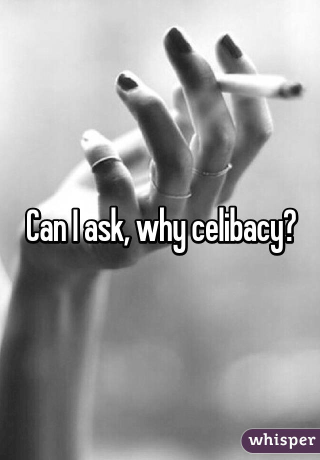 Can I ask, why celibacy?