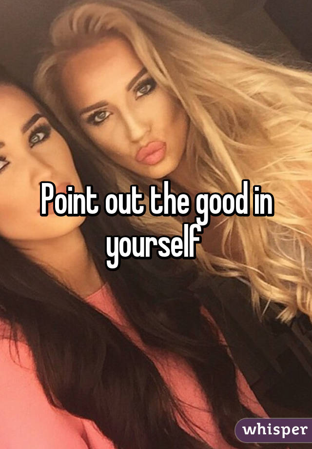 Point out the good in yourself 