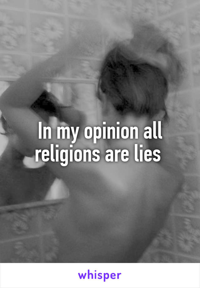 In my opinion all religions are lies 